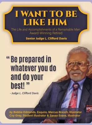 I Want To Be Like Him: The Life and Accomplishments of a Remarkable Man: Award-Winning Retired Senior Judge L. Clifford Davis by Edmonds, Bobbie