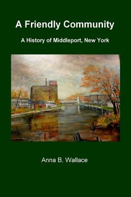 A Friendly Community: A History of Middleport, New York by Wallace, Anna B.