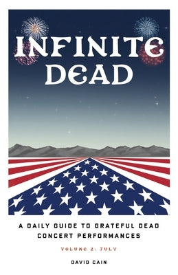 Infinite Dead: A Daily Guide To Grateful Dead Concert Performances - Volume 2: July by Cain, David