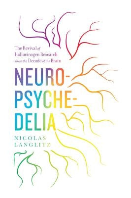 Neuropsychedelia: The Revival of Hallucinogen Research Since the Decade of the Brain by Langlitz, Nicolas