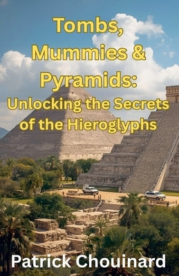 Tombs, Mummies & Pyramids: Unlocking the Secrets of the Hieroglyphs by Chouinard, Patrick