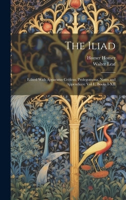 The Iliad: Edited With Apparatus Criticus, Prolegomena, Notes and Appendices: Vol I., Books I-XII by Leaf, Walter