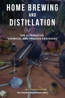 Home Brewing and Distillation: The Alternative 'Chemical and Process Engineers' by Kupakuwana Cpeng, Paul Stanford