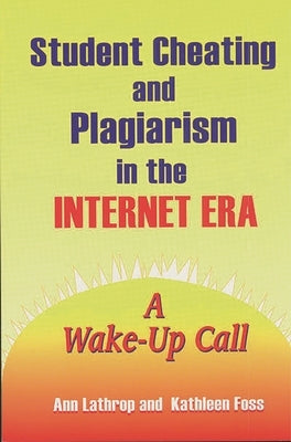 Student Cheating and Plagiarism in the Internet Era: A Wake-Up Call by Foss, Kathleen
