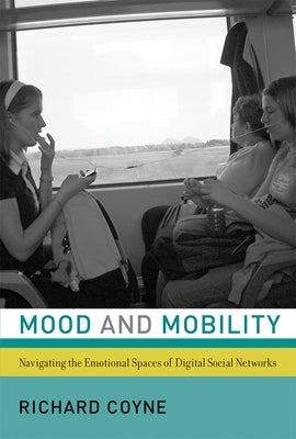 Mood and Mobility: Navigating the Emotional Spaces of Digital Social Networks by Coyne, Richard
