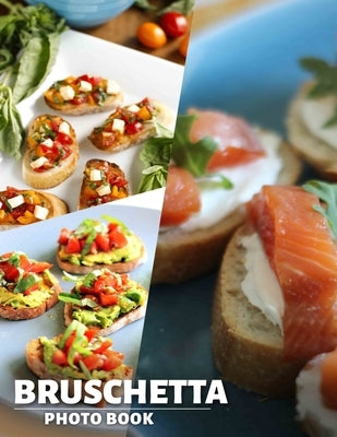 Bruschetta Photo Book: Delicious Italian Appetizers Featuring 40 Stunning Images To Inspire Your Culinary Adventures by Odom, Francis