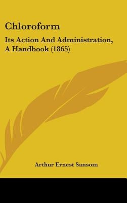 Chloroform: Its Action And Administration, A Handbook (1865) by Sansom, Arthur Ernest