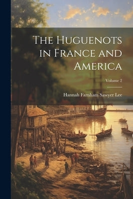 The Huguenots in France and America; Volume 2 by Lee, Hannah Farnham Sawyer