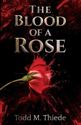 The Blood of a Rose by Thiede, Todd M.