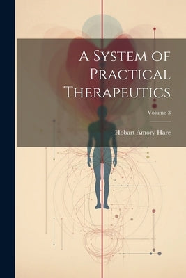 A System of Practical Therapeutics; Volume 3 by Hare, Hobart Amory