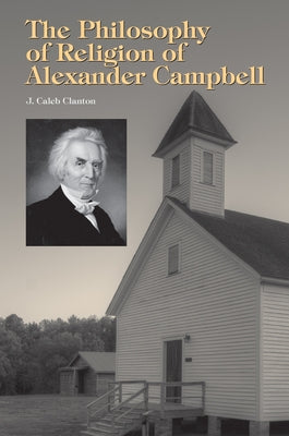 The Philosophy of Religion of Alexander Campbell by Clanton, J. Caleb