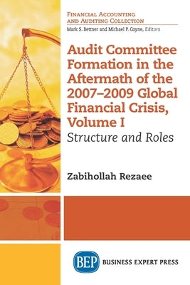 Audit Committee Formation in the Aftermath of 2007-2009 Global Financial Crisis, Volume I: Structure and Roles by Rezaee, Zabihollah