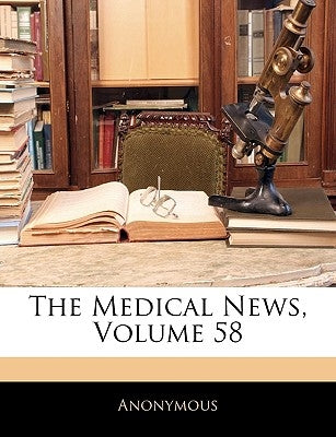 The Medical News, Volume 58 by Anonymous