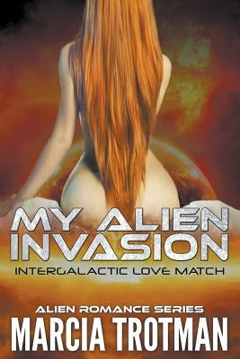 My Alien Invasion: Intergalactic Love Match (Alien Romance Series) by Trotman, Marcia