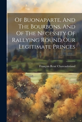 Of Buonaparte, And The Bourbons, And Of The Necessity Of Rallying Round Our Legitimate Princes by François René Chateaubriand (Vicomte D