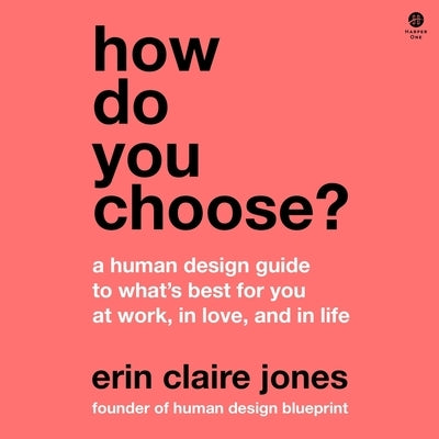 How Do You Choose?: A Human Design Guide to What's Best for You at Work, in Love, and in Life by Jones, Erin Claire