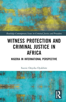 Witness Protection and Criminal Justice in Africa: Nigeria in International Perspective by Oyakhire, Suzzie Onyeka