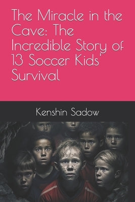 The Miracle in the Cave: The Incredible Story of 13 Soccer Kids' Survival by Sadow, Kenshin