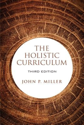 The Holistic Curriculum, Third Edition by Miller, John P.