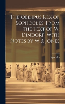 The Oedipus Rex of Sophocles, From the Text of W. Dindorf. With Notes by W.B. Jones by Sophocles