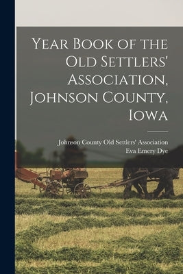 Year Book of the Old Settlers' Association, Johnson County, Iowa by Johnson County Old Settlers' Associat