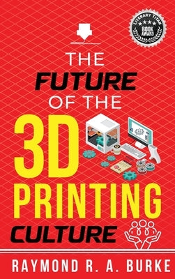 The Future of the 3D Printing Culture by Burke, Raymond R. a.