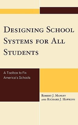 Designing School Systems for All Students: A Tool Box to Fix America's Schools by Manley, Robert J.
