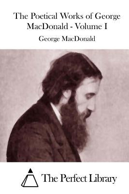 The Poetical Works of George MacDonald - Volume I by The Perfect Library