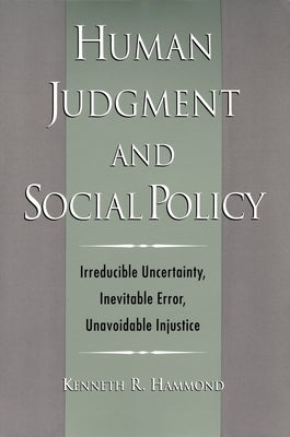 Human Judgment and Social Policy: Irreducible Uncertainty, Inevitable Error, Unavoidable Injustice by Hammond, Kenneth R.