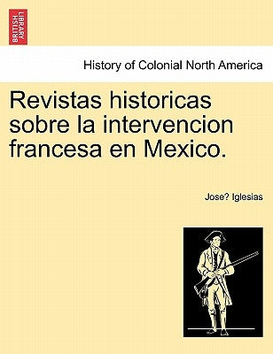 Revistas Historicas Sobre La Intervencion Francesa En Mexico. by Iglesias, Jose