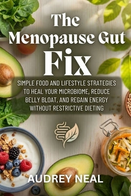The Menopause Gut Fix: Simple Food and Lifestyle Strategies to Heal Your Microbiome, Reduce Belly Bloat, and Regain Energy Without Restrictive Dieting by Neal, Audrey