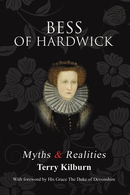 Bess of Hardwick: Myths & Realities by Kilburn, Terry