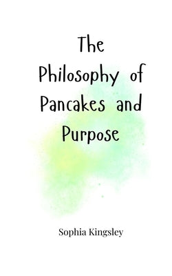 The Philosophy of Pancakes and Purpose by Kingsley, Sophia