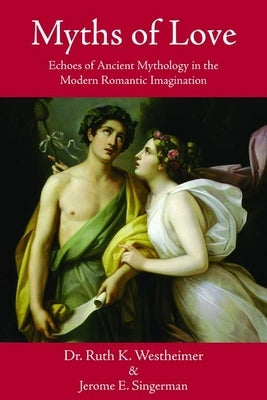 Myths of Love: Echoes of Greek and Roman Mythology in the Modern Romantic Imagination by Westheimer, Ruth K.