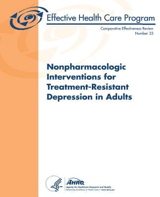 Nonpharmacologic Interventions for Treatment-Resistant Depression in Adults: Comparative Effectiveness Review Number 33 by And Quality, Agency for Healthcare Resea