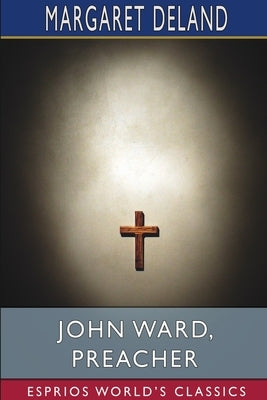 John Ward, Preacher (Esprios Classics) by Deland, Margaret