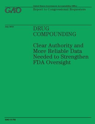 Drug Compounding: Clear Authority and More Reliable Data Needed to Strengthen FDA Oversight by Government Accountability Office
