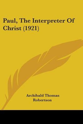Paul, The Interpreter Of Christ (1921) by Robertson, Archibald Thomas