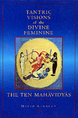 Tantric Visions of the Divine Feminine: The Ten Mahavidyas by Kinsley, David