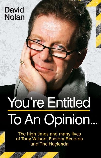 Tony Wilson - You're Entitled to an Opinion But. . .: The High times and many lives of the man behind Factory Records and The Hacienda by Nolan, David