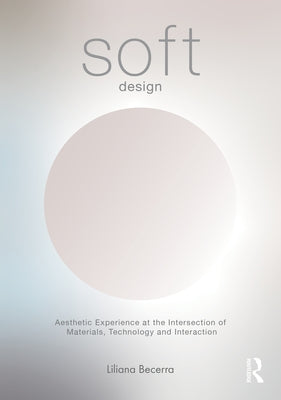 Soft Design: Aesthetic Experience at the Intersection of Materials, Technology & Interaction by Becerra, Liliana