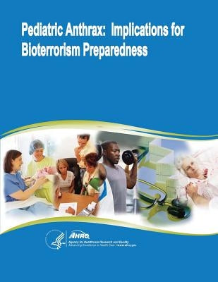 Pediatric Anthrax: Implications for Bioterrorism Preparedness by And Quality, Agency for Healthcare Resea