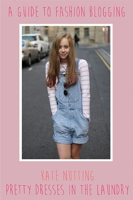A Guide to Fashion Blogging by Nutting, Kate