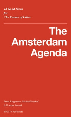 The Amsterdam Agenda: 12 Good Ideas for the Future of Cities by Roggeveen, Daan