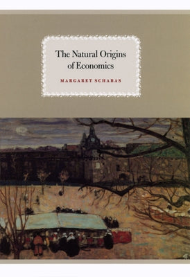 The Natural Origins of Economics by Schabas, Margaret