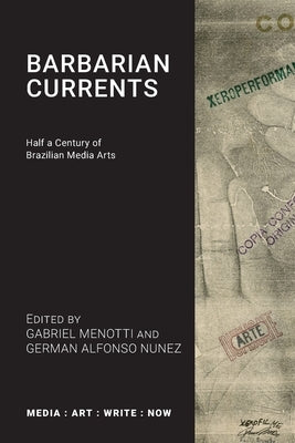 Barbarian Currents: Half a Century of Brazilian Media Arts by Menotti, Gabriel