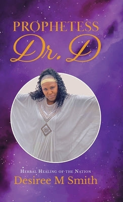 Prophetess Dr. D: Herbal Healing of the Nation by Smith, Desiree M.