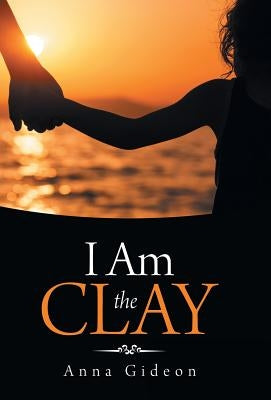 I Am the Clay by Gideon, Anna