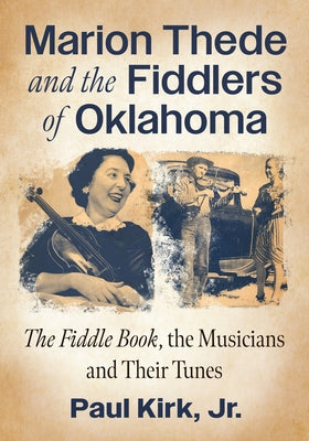 Marion Thede and the Fiddlers of Oklahoma: The Fiddle Book, the Musicians and Their Tunes by Kirk, Paul