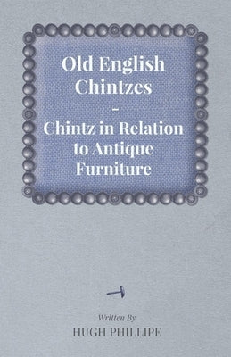Old English Chintzes - Chintz in Relation to Antique Furniture by Phillipe, Hugh
